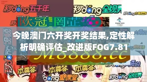 今晚澳门六开奖开奖结果,定性解析明确评估_改进版FOG7.81