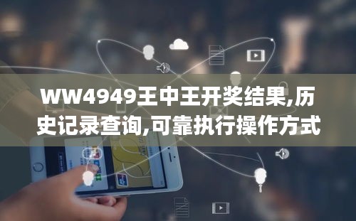 WW4949王中王开奖结果,历史记录查询,可靠执行操作方式_文化版LWQ7.86