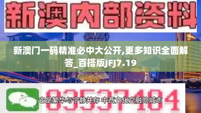 新澳门一码精准必中大公开,更多知识全面解答_百搭版JFJ7.19