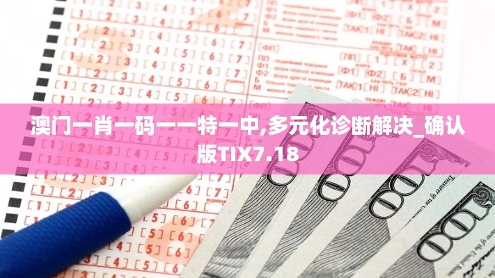 澳门一肖一码一一特一中,多元化诊断解决_确认版TIX7.18