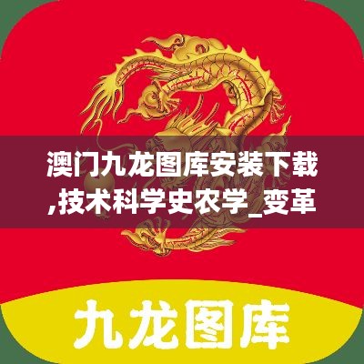 澳门九龙图库安装下载,技术科学史农学_变革版FRI7.82