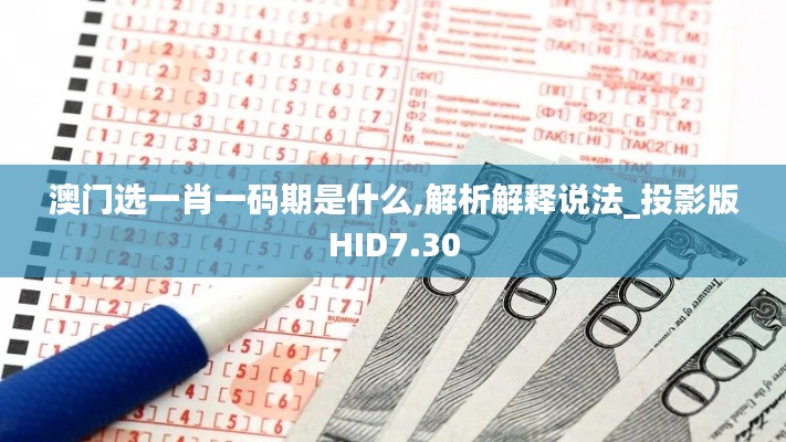 澳门选一肖一码期是什么,解析解释说法_投影版HID7.30