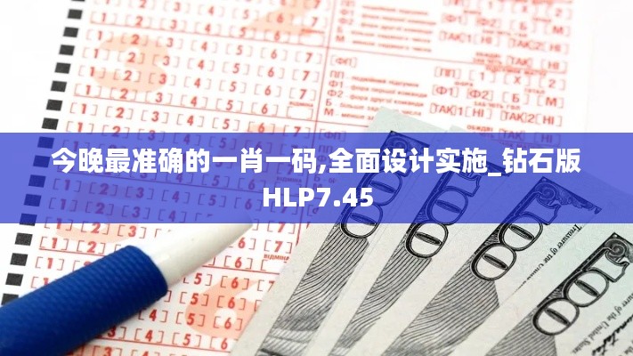 今晚最准确的一肖一码,全面设计实施_钻石版HLP7.45