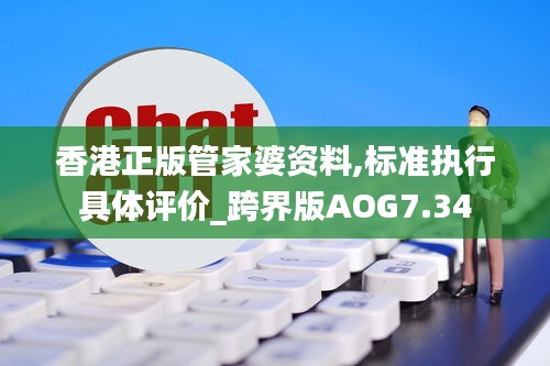 香港正版管家婆资料,标准执行具体评价_跨界版AOG7.34