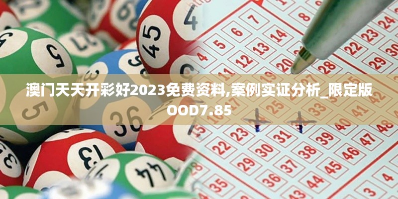 澳门天天开彩好2023免费资料,案例实证分析_限定版OOD7.85