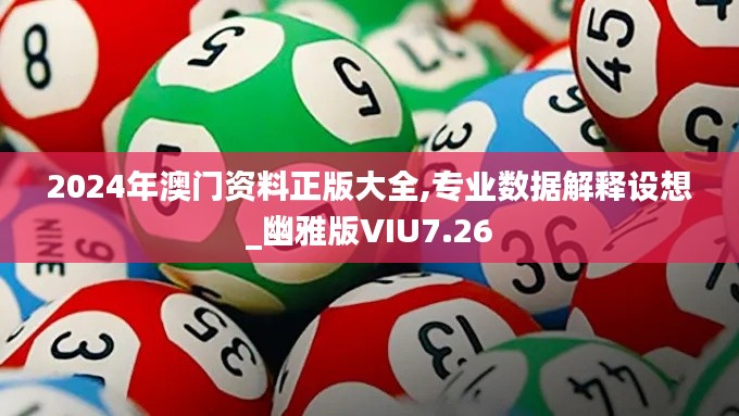 2024年澳门资料正版大全,专业数据解释设想_幽雅版VIU7.26