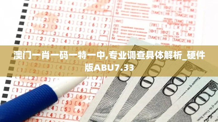 澳门一肖一码一特一中,专业调查具体解析_硬件版ABU7.33