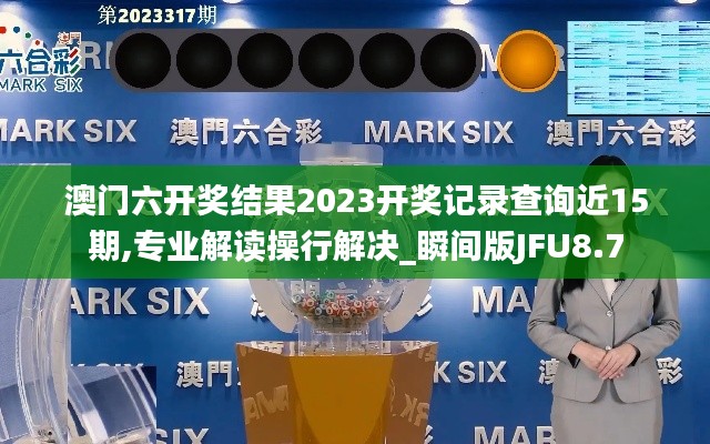 澳门六开奖结果2023开奖记录查询近15期,专业解读操行解决_瞬间版JFU8.7