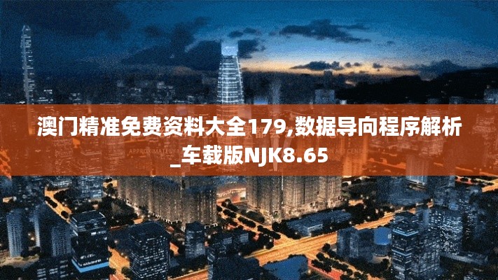 澳门精准免费资料大全179,数据导向程序解析_车载版NJK8.65