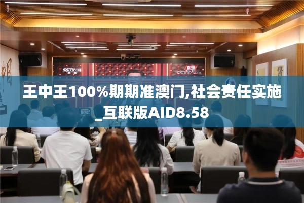 王中王100%期期准澳门,社会责任实施_互联版AID8.58