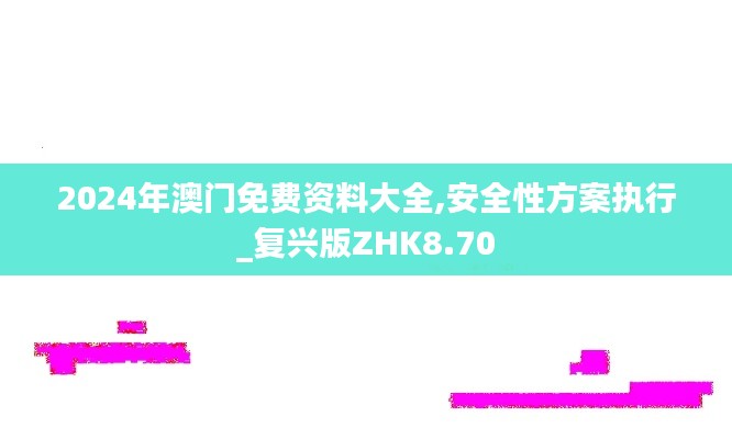 2024年澳门免费资料大全,安全性方案执行_复兴版ZHK8.70