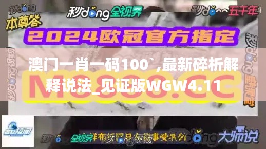 澳门一肖一码100`,最新碎析解释说法_见证版WGW4.11