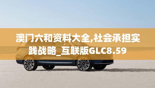 澳门六和资料大全,社会承担实践战略_互联版GLC8.59