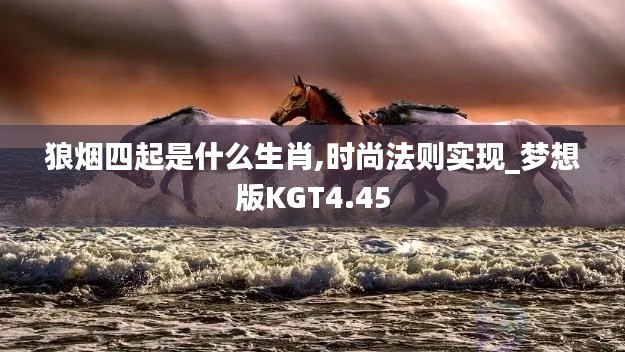 狼烟四起是什么生肖,时尚法则实现_梦想版KGT4.45