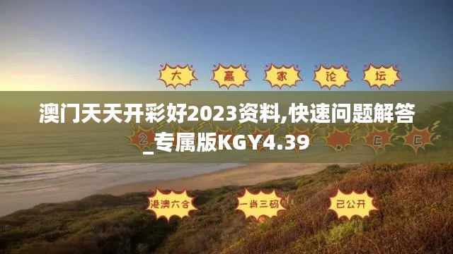 澳门天天开彩好2023资料,快速问题解答_专属版KGY4.39