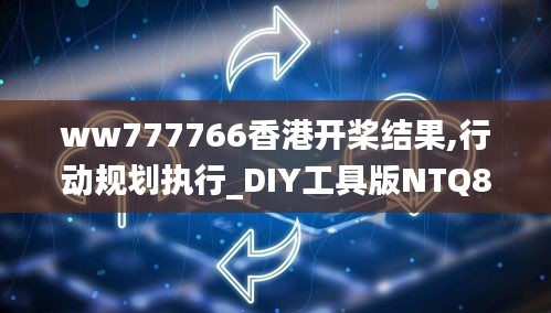 ww777766香港开桨结果,行动规划执行_DIY工具版NTQ8.44