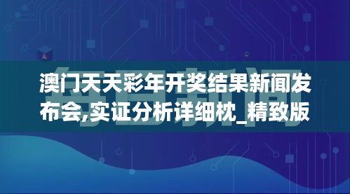 澳门天天彩年开奖结果新闻发布会,实证分析详细枕_精致版GKF8.30