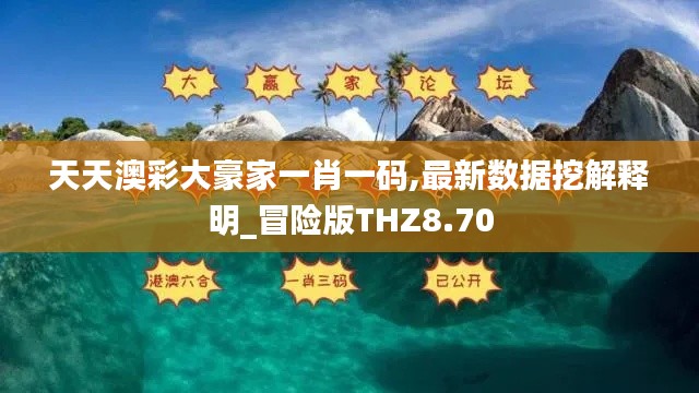 天天澳彩大豪家一肖一码,最新数据挖解释明_冒险版THZ8.70