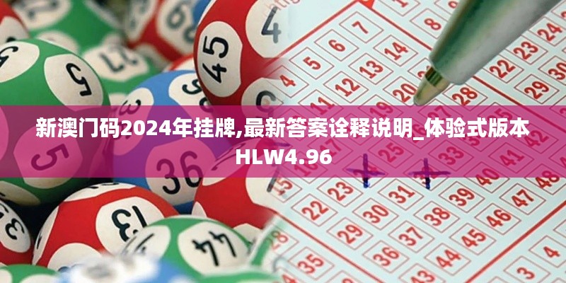 新澳门码2024年挂牌,最新答案诠释说明_体验式版本HLW4.96