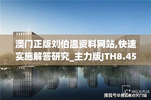 澳门正版刘伯温资料网站,快速实施解答研究_主力版JTH8.45