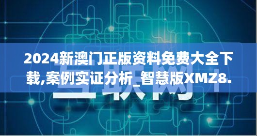 2024新澳门正版资料免费大全下载,案例实证分析_智慧版XMZ8.17