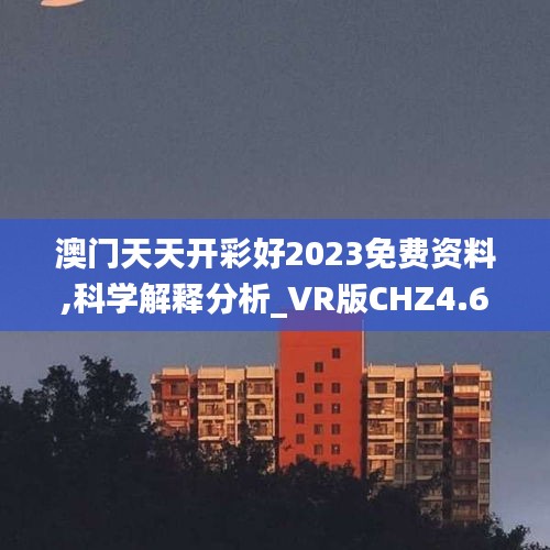 澳门天天开彩好2023免费资料,科学解释分析_VR版CHZ4.65