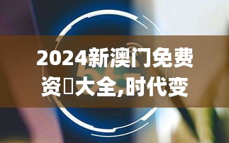 2024新澳门免费资枓大全,时代变革评估_硬核版RSP4.95