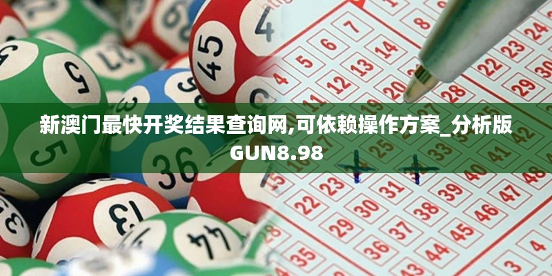 新澳门最快开奖结果查询网,可依赖操作方案_分析版GUN8.98