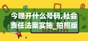 今晚开什么号码,社会责任法案实施_拍照版DAB8.25