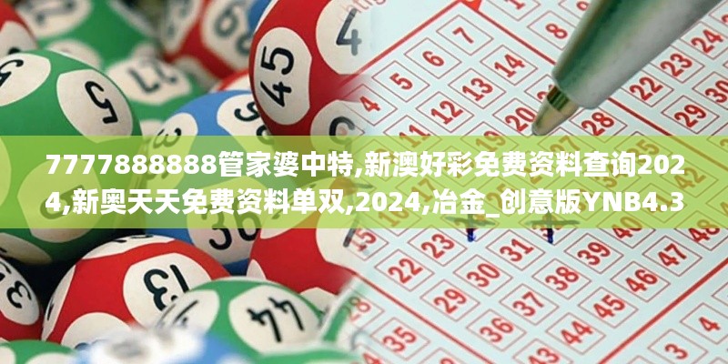 7777888888管家婆中特,新澳好彩免费资料查询2024,新奥天天免费资料单双,2024,冶金_创意版YNB4.37