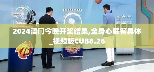 2024澳门今晚开奖结果,全身心解答具体_视频版CUB8.26