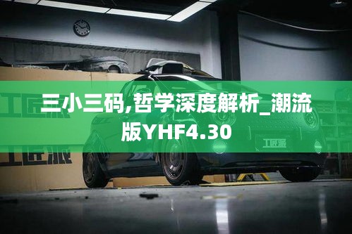 三小三码,哲学深度解析_潮流版YHF4.30