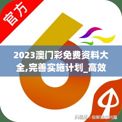 2023澳门彩免费资料大全,完善实施计划_高效版WZX4.82