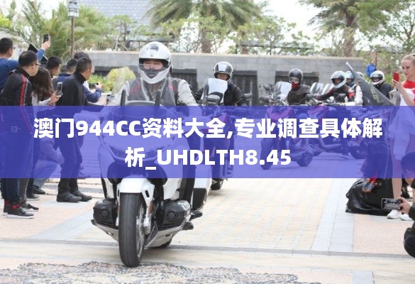 澳门944CC资料大全,专业调查具体解析_UHDLTH8.45