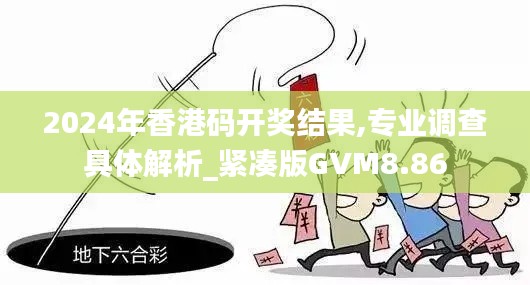 2024年香港码开奖结果,专业调查具体解析_紧凑版GVM8.86