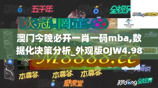 澳门今晚必开一肖一码mba,数据化决策分析_外观版OJW4.98