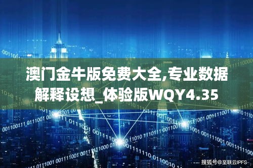 澳门金牛版免费大全,专业数据解释设想_体验版WQY4.35