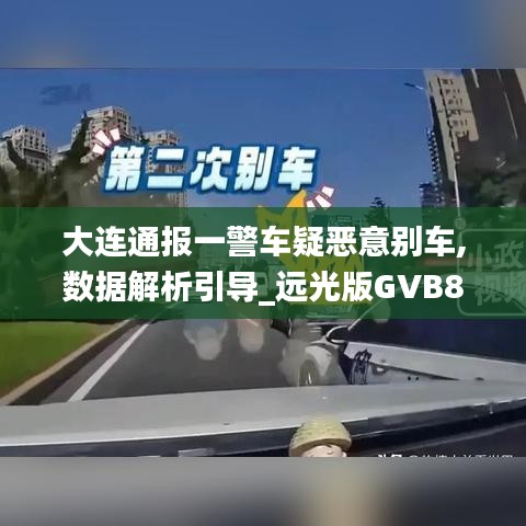 大连通报一警车疑恶意别车,数据解析引导_远光版GVB8.15