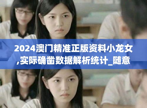 2024澳门精准正版资料小龙女,实际确凿数据解析统计_随意版BMK57.615