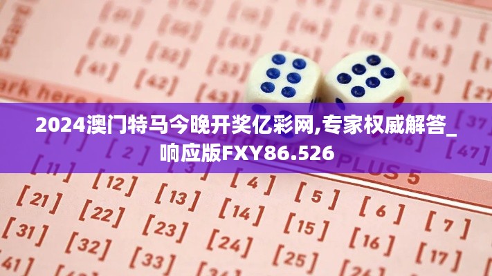 2024澳门特马今晚开奖亿彩网,专家权威解答_响应版FXY86.526