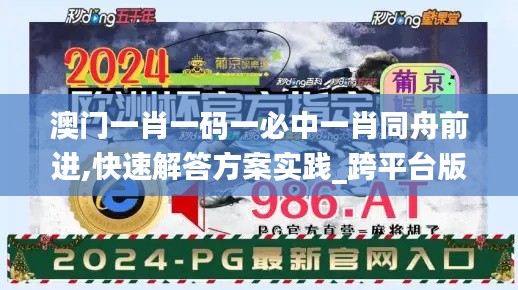 澳门一肖一码一必中一肖同舟前进,快速解答方案实践_跨平台版ZJG21.300