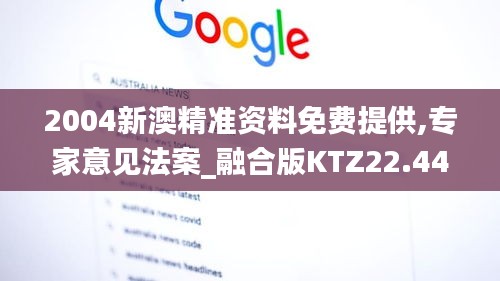 2004新澳精准资料免费提供,专家意见法案_融合版KTZ22.447