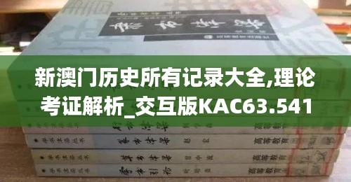 新澳门历史所有记录大全,理论考证解析_交互版KAC63.541