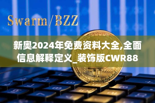 新奥2024年免费资料大全,全面信息解释定义_装饰版CWR88.162