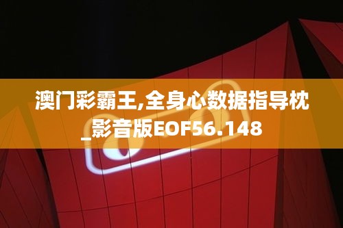 澳门彩霸王,全身心数据指导枕_影音版EOF56.148