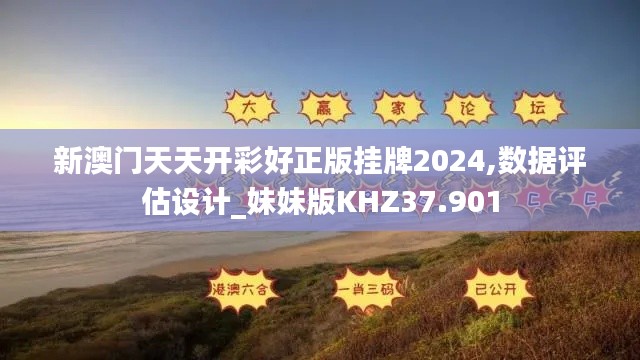 新澳门天天开彩好正版挂牌2024,数据评估设计_妹妹版KHZ37.901