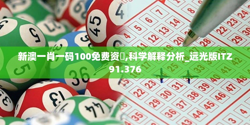 新澳一肖一码100免费资枓,科学解释分析_远光版ITZ91.376