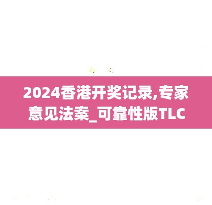 2024香港开奖记录,专家意见法案_可靠性版TLC5.999