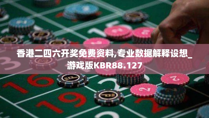 香港二四六开奖免费资料,专业数据解释设想_游戏版KBR88.127