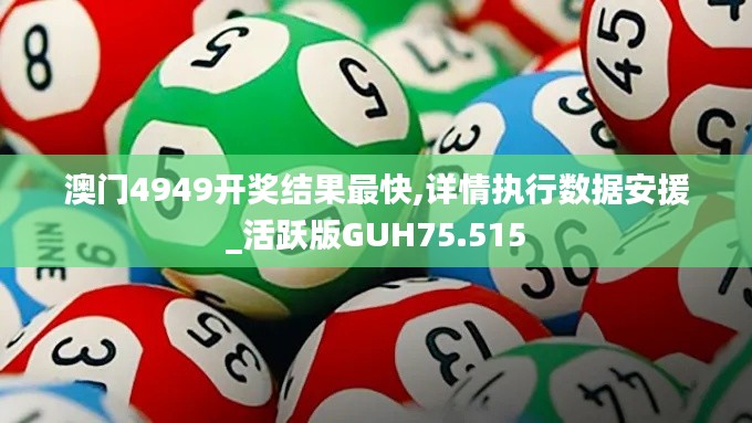 澳门4949开奖结果最快,详情执行数据安援_活跃版GUH75.515